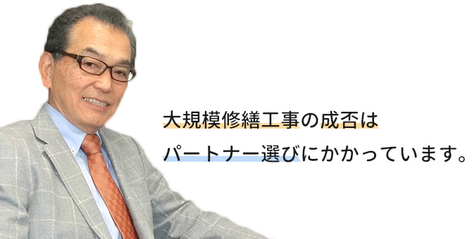 大規模修繕工事の成否はパートナー選びにかかっています。